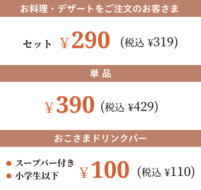 お料理・デザートをご注文のお客さま セット￥290(税込 ¥319)　単品￥390(税込 ¥429)　おこさまドリンクバー￥100(税込 ¥110)