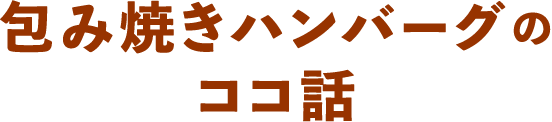 包み焼きハンバーグのココ話