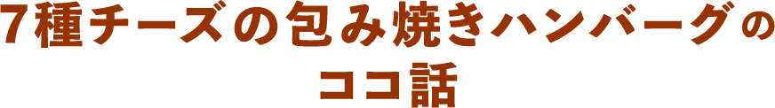 7種チーズの包み焼きハンバーグのココ話