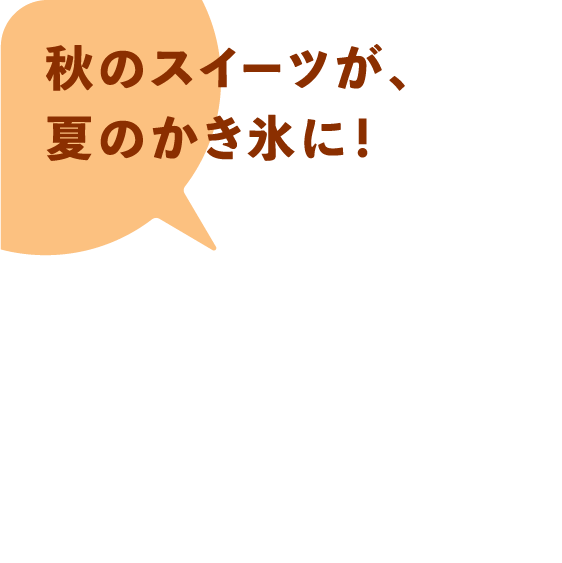秋のスイーツが、夏のかき氷に！