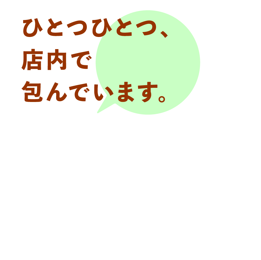 ひとつひとつ、店内で包んでいます。