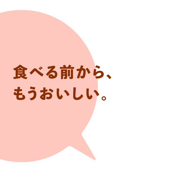 食べる前から、もうおいしい。
