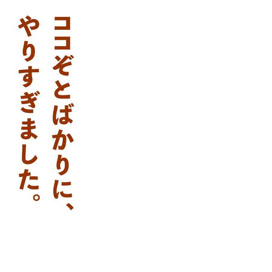ココぞとばかりに、やりすぎました。