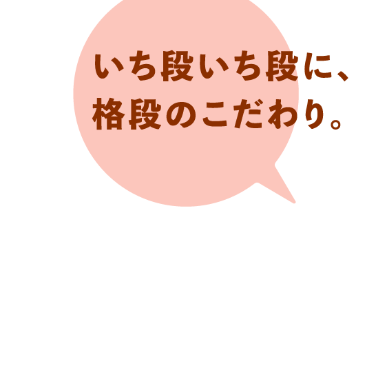 いち段いち段に、格段のこだわり。