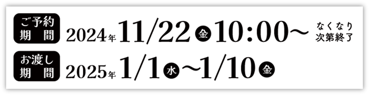 ご予約期間　2024年11月22日（金）10:00～なくなり次第終了　お渡し期間　2025年1月1日（水）～1月10日（金）
