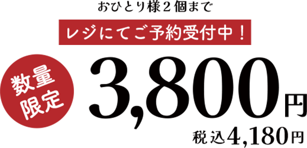 おひとり様2個まで　レジにてご予約受付中！　数量限定　3,800円　税込4,180円