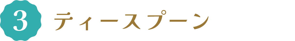 3 ティースプーン