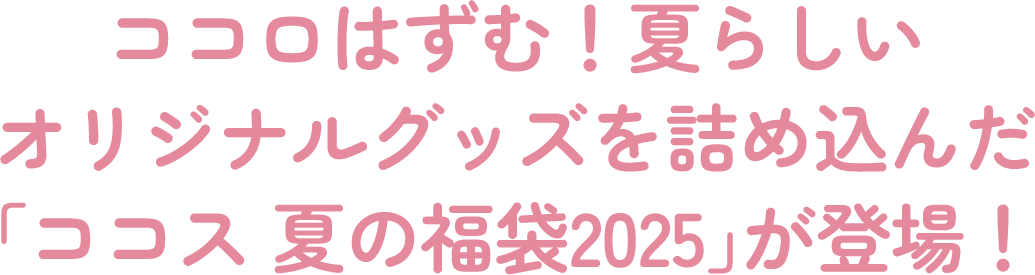 ココロはずむ！夏らしいオリジナルグッズを詰め込んだ「ココス 夏の福袋2025」が登場！