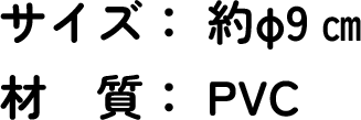 サイズ：約Φ9cm　材質：PVC
