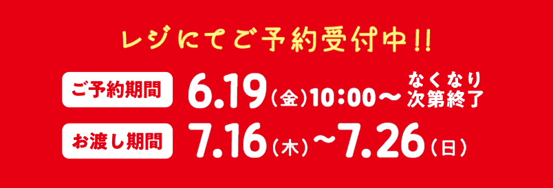 レジにてご予約受付中!! ご予約期間 6.19(金)10:00～なくなり次第終了 お渡し期間 7.16(木)～7.26(日)